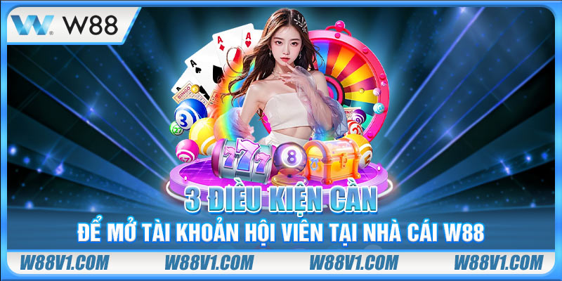 Đăng Ký W88 3 điều kiện cần để mở tài khoản hội viên tại nhà cái W88