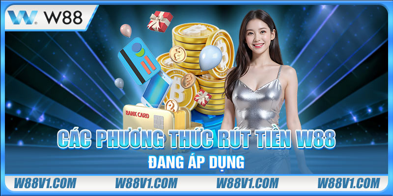 Rút Tiền W88 Các phương thức rút tiền W88 đang áp dụng