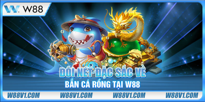 Bắn Cá Rồng - Hướng Dẫn Săn Boss Cực Khủng, Nổ Hũ Cực Đã Đôi nét đặc sắc về Bắn Cá Rồng tại W88