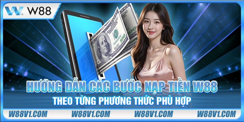 Nạp Tiền W88 Hướng dẫn các bước nạp tiền W88 theo từng phương thức phù hợp