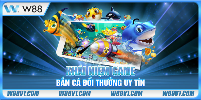 Game Bắn Cá Đổi Thưởng Uy Tín - 3 Siêu Phẩm Nổi Bật Nhất Khái niệm game bắn cá đổi thưởng uy tín