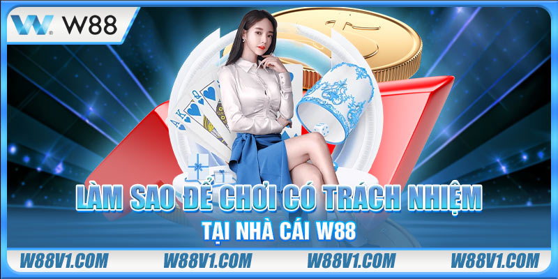Chơi Có Trách Nhiệm Làm sao để chơi có trách nhiệm tại nhà cái W88