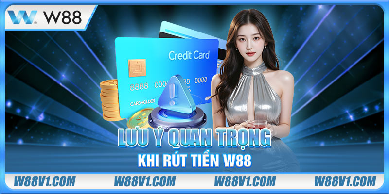 Rút Tiền W88 Lưu ý khi rút tiền W88