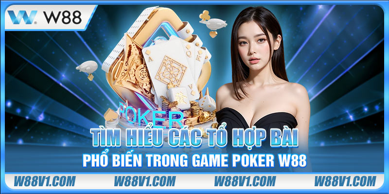 Poker W88 Tìm hiểu các tổ hợp bài phổ biến trong game poker W88