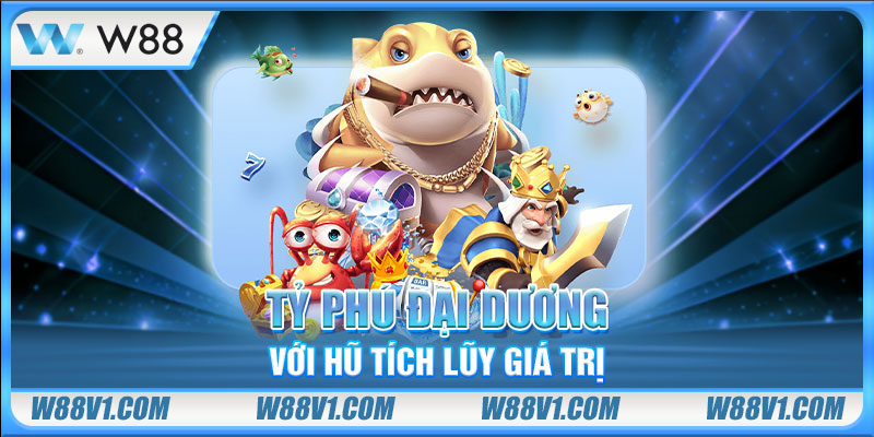 Game Bắn Cá Đổi Thưởng Uy Tín - 3 Siêu Phẩm Nổi Bật Nhất Tỷ Phú Đại Dương với hũ tích lũy giá trị