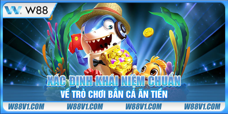 Bắn Cá Ăn Tiền Là Gì? Hướng Dẫn Cách Chơi Chuẩn Thắng Lớn Xác định khái niệm chuẩn về trò chơi bắn cá ăn tiền